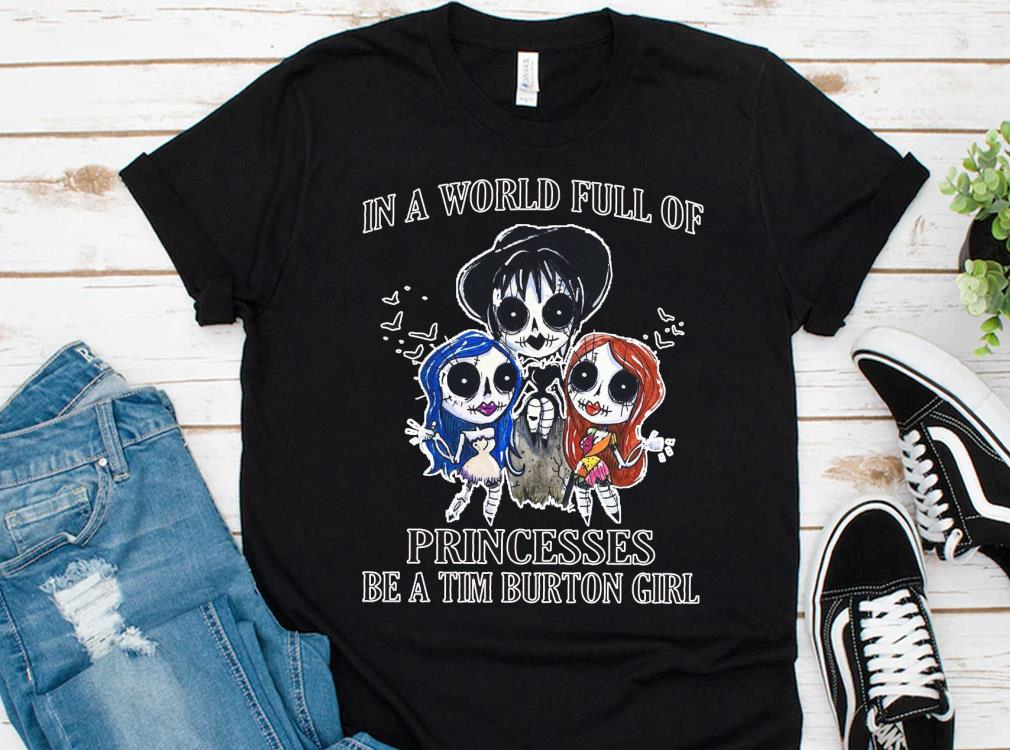 Hot In A World Full Of Princesses Be A Tim Burton Girl Shirt, Princesses Tim Burton Girl halloween Shirt 10 Hot In A World Full Of Princesses Be A Tim Burton Girl Shirt, Princesses Tim Burton Girl halloween Shirt