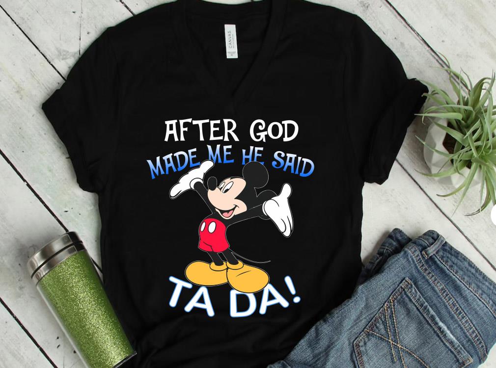 The Best Mickey Mouse After God Made Me He Said Ta Da Shirt 10 The Best Mickey Mouse After God Made Me He Said Ta Da Shirt