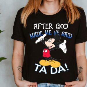 The Best Mickey Mouse After God Made Me He Said Ta Da Shirt 7