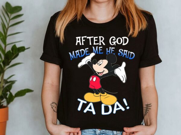 The Best Mickey Mouse After God Made Me He Said Ta Da Shirt 4