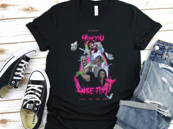 Vintage Blackpink How You Like That Shirt, Blackpink Shirt, Jennie Lisa Rose Jisoo How You Like That Shirt 1