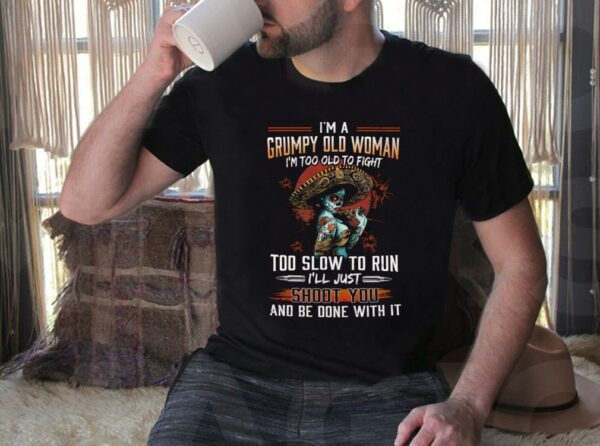 Vintage I'm A Grumpy Old Woman Shirt, I'm Too Old To Fight Too Slow to Run Shirt, I'll Just Shoot you And Be Done With It Shirt 4
