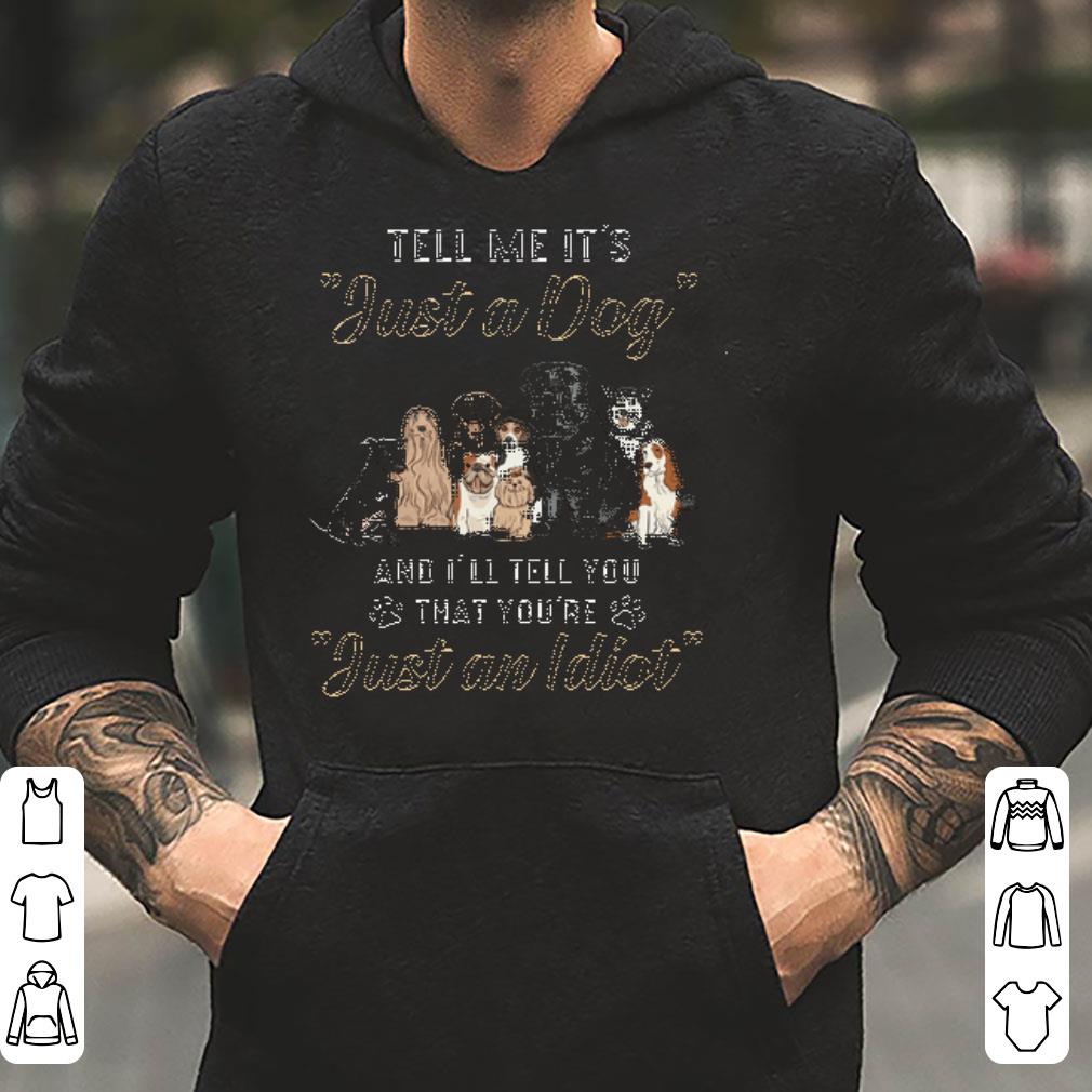 Dogs Tell me it s just a dog and i ll tell you you re just an idiot shirt 4 - Dogs Tell me it’s just a dog and i’ll tell you you’re just an idiot shirt