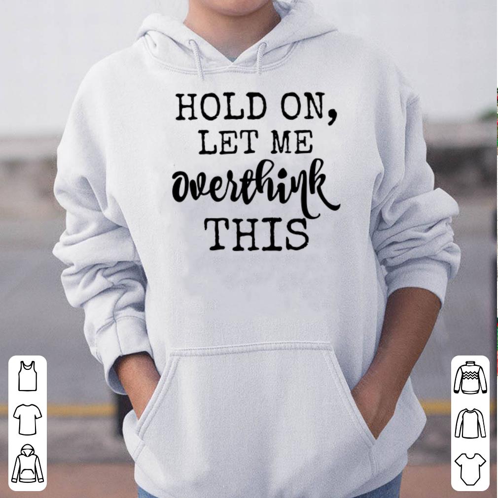 Hold On Let Me Overthink This shirt 4 - Hold On Let Me Overthink This shirt