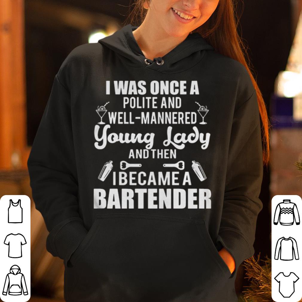 I Was Once A Polite Well Mannered Young Lady Then I Became A Bartender shirt 4 - I Was Once A Polite Well Mannered Young Lady Then I Became A Bartender shirt