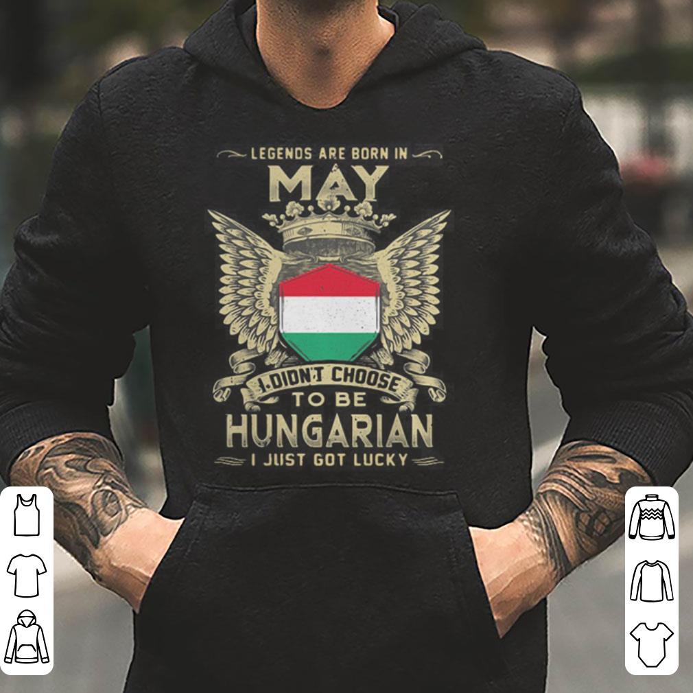 Legends are born in May I didn t choose to be Hungarian shirt 4 - Legends are born in May I didn’t choose to be Hungarian shirt