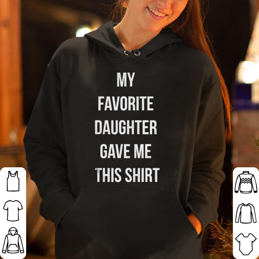 My Favorite Daughter Gave Me This Shirt Fathers Day shirt 4 - My Favorite Daughter Gave Me This Shirt Fathers Day shirt