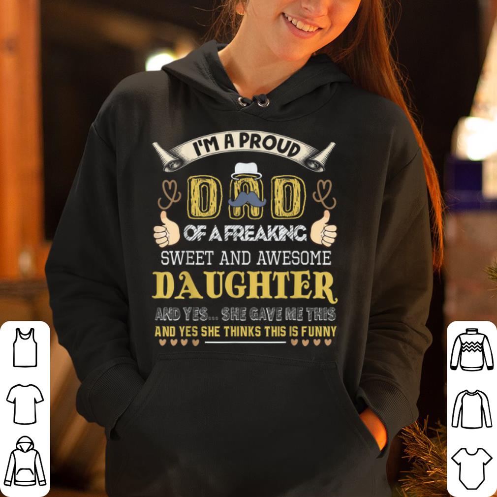 Gift For Dad From Daughter I m A Pround Dad Of A Freaking Sweet And Awesome Daughter And Yes She Gave ME This And Yes She Thinks This Is Funny shirt 4 - Gift For Dad From Daughter I'm A Pround Dad Of A Freaking Sweet And Awesome Daughter And Yes... She Gave ME This And Yes She Thinks This Is Funny shirt