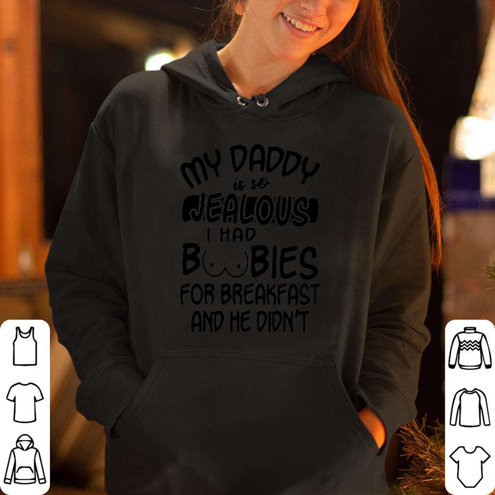 My Daddy Is So Jealous I had boobies for breakfast and he didn t shirt 4 - My Daddy Is So Jealous I had boobies for breakfast and he didn’t shirt
