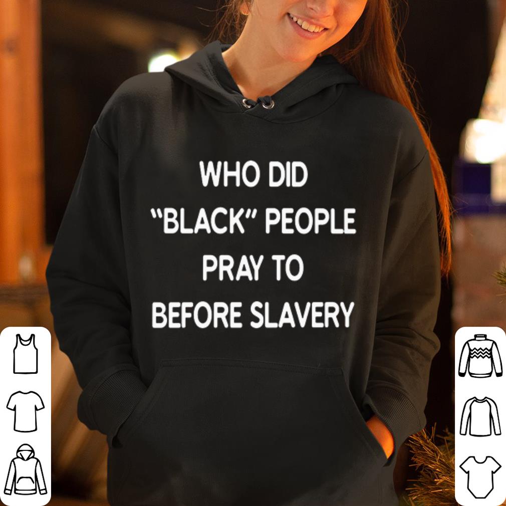 Who did black people pray to before slavery shirt 4 1 - Who did black people pray to before slavery shirt