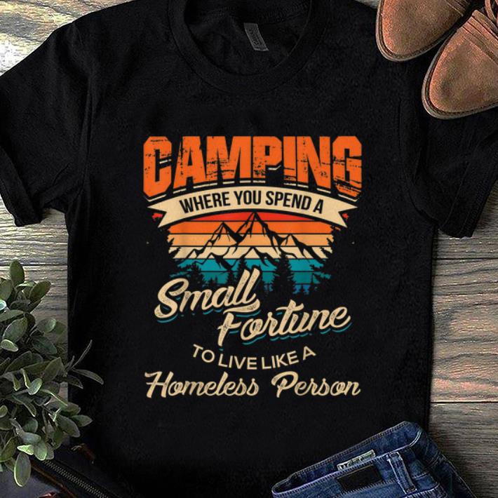 Awesome Camping Where you Spend A Small Fortune To Live Like A Homeless Person Vintage shirt 1 - Awesome Camping Where you Spend A Small Fortune To Live Like A Homeless Person Vintage shirt