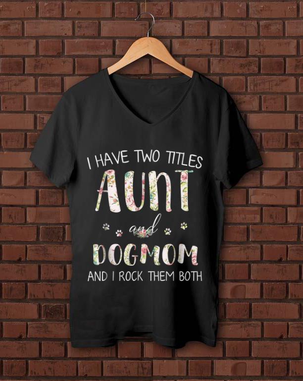 Awesome I Have Two Titles Aunt And Dog Mom And I Rock them Both Floral shirt 1 - Awesome I Have Two Titles Aunt And Dog Mom And I Rock them Both Floral shirt