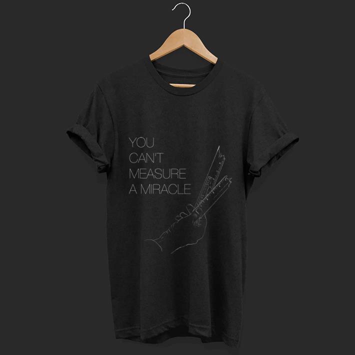 Awesome You cant measure a miracle shirt 1 - Awesome You cant measure a miracle shirt