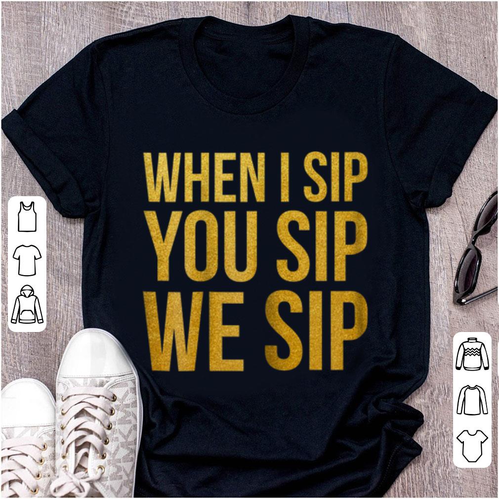 Hot When I Sip you Sip We Sip shirt 1 - Hot When I Sip you Sip We Sip shirt