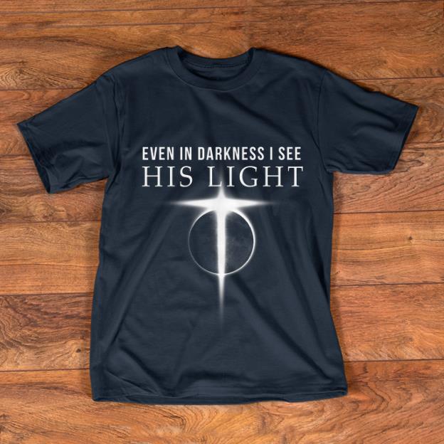 Nice Even In Darkness I See His Light Jesus Christian shirt 1 - Nice Even In Darkness I See His Light Jesus Christian shirt