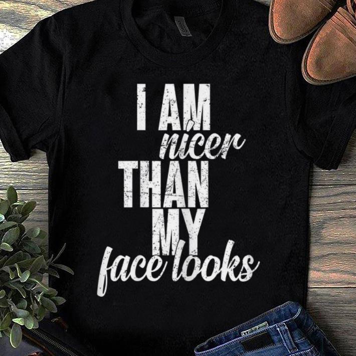 Nice I Am Nicer Than My Face looks shirt 1 - Nice I Am Nicer Than My Face looks shirt