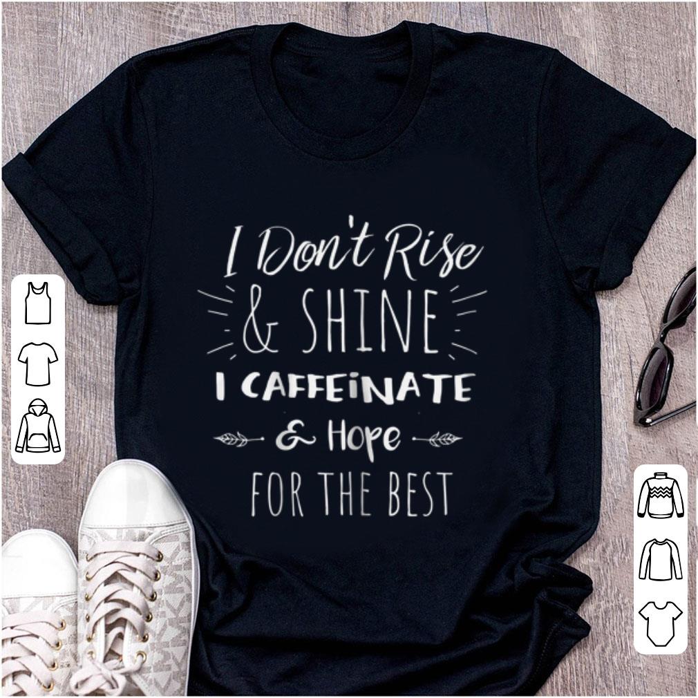Nice I Don t Rise And Shine I Caffeinate Hope For The Best shirt 1 - Nice I Don't Rise And Shine I Caffeinate Hope For The Best shirt