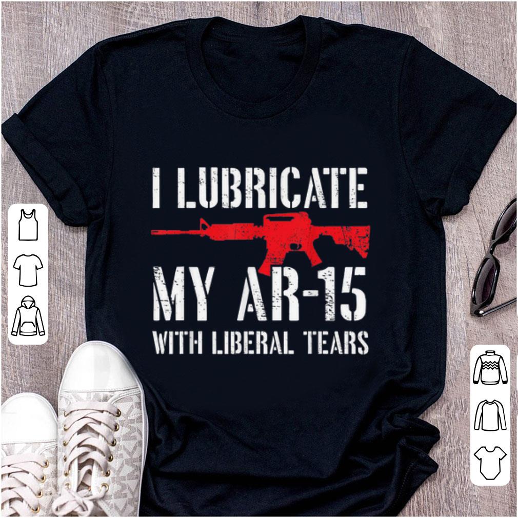 Nice I Lubricate My Ar 15 With Liberal Tears shirt 1 - Nice I Lubricate My Ar-15 With Liberal Tears shirt