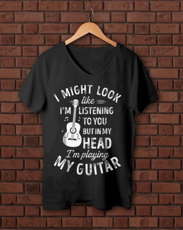 Nice I Might Look Like I m Listening To You But in My Head I m Playing My Guitar shirt 1 - Nice I Might Look Like I'm Listening To You But in My Head I'm Playing My Guitar shirt