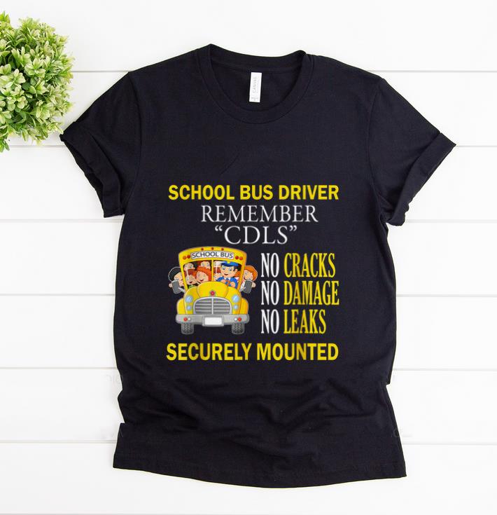 Nice School Bus Driver Remember CDLS No Cracks No Damage No Leaks Securely Mounted shirt 1 - Nice School Bus Driver Remember CDLS No Cracks No Damage No Leaks Securely Mounted shirt
