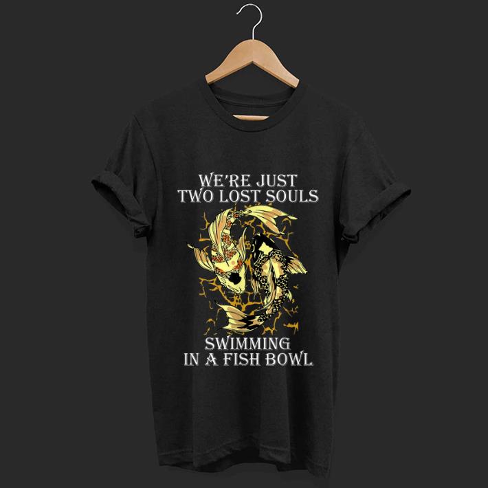 Nice We re Just Two Lost Souls Swimming In A Fish Bowl Yang Ying Fish shirt 1 - Nice We're Just Two Lost Souls Swimming In A Fish Bowl Yang Ying Fish shirt