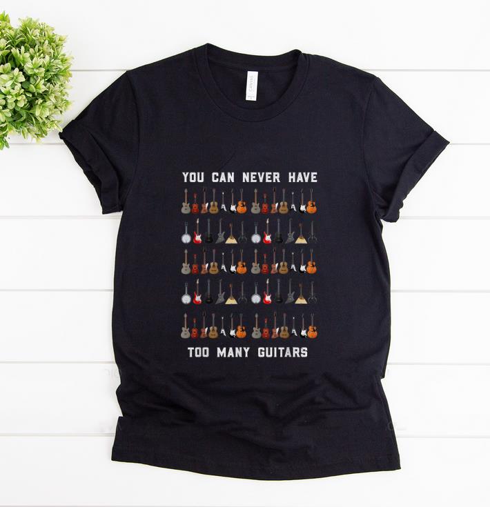 Nice You Can Never Have Too Many Guitars shirt 1 - Nice You Can Never Have Too Many Guitars shirt