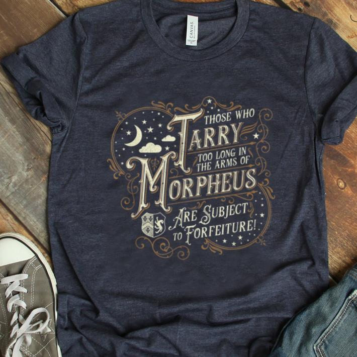 Official Those Who Tarry Too Long In The Arms Of Morpheus Are Subject To Forfeiture shirt 1 - Official Those Who Tarry Too Long In The Arms Of Morpheus Are Subject To Forfeiture shirt