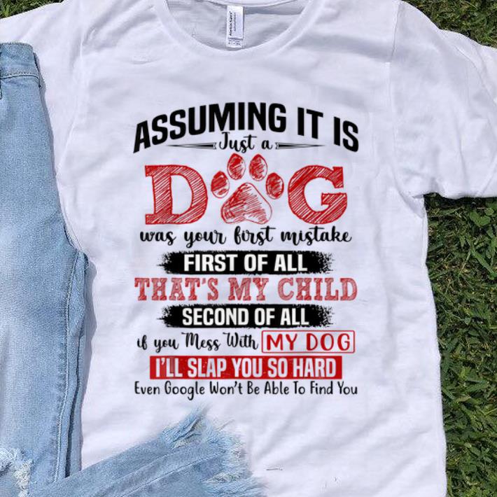 Original Assuming It Is Just A Dog Was Your First Mistake First Of All That s My Child shirt 1 - Original Assuming It Is Just A Dog Was Your First Mistake First Of All That's My Child shirt