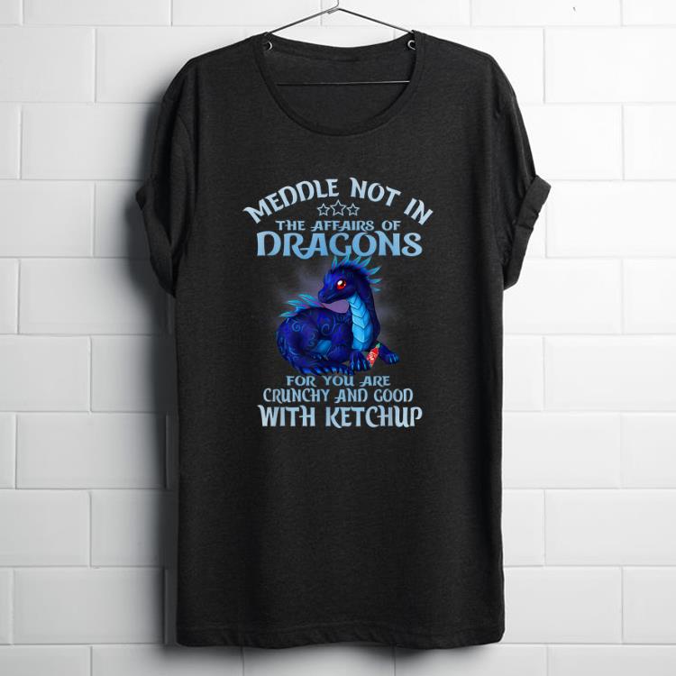 Original Meddle Not In The Affairs Of Dragons Ketchup shirt 1 - Original Meddle Not In The Affairs Of Dragons Ketchup shirt