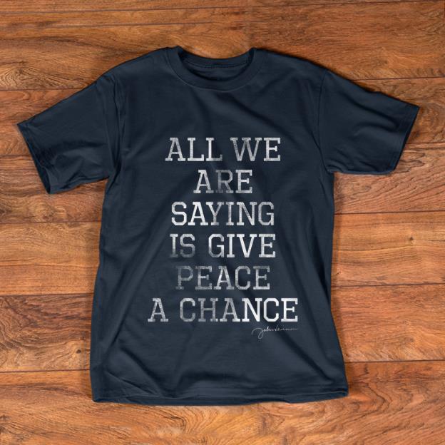 Premium John Lennon All We Are Saying Is Give Peace A Chance shirt 1 - Premium John Lennon All We Are Saying Is Give Peace A Chance shirt