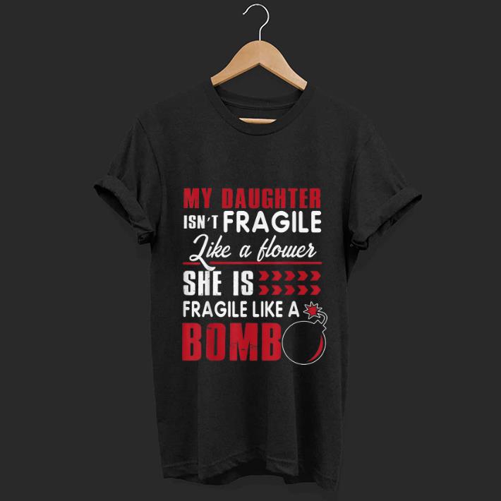 Premium My Daughter Isn t Fragile Like A Flower She Is Fragile Like A Bomb shirt 1 - Premium My Daughter Isn't Fragile Like A Flower She Is Fragile Like A Bomb shirt