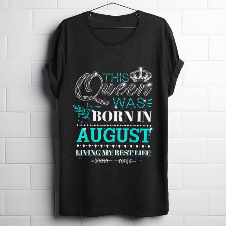 Premium This Queen Was Born In August Living My Best Life shirt 1 - Premium This Queen Was Born In August Living My Best Life shirt