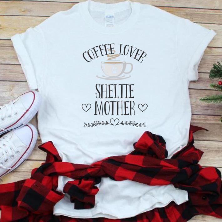 Pretty Coffee Lover Sheltie Mother shirt 1 - Pretty Coffee Lover Sheltie Mother shirt