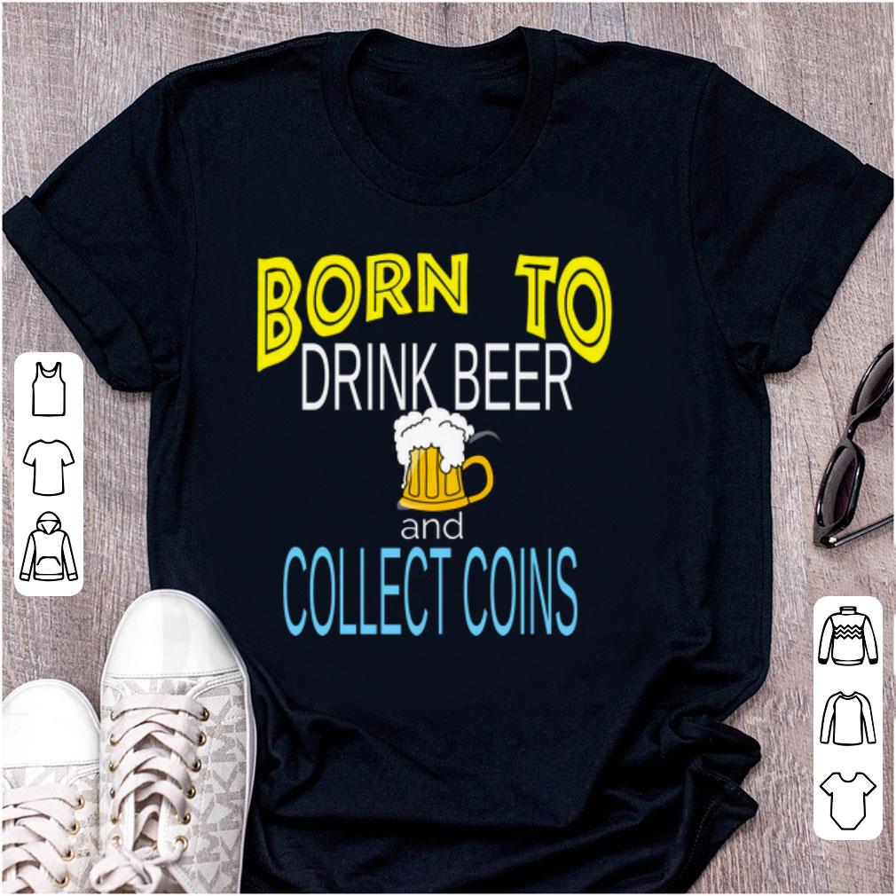 Top Born To Drink Beer And Collect Coins shirt 1 - Top Born To Drink Beer And Collect Coins shirt