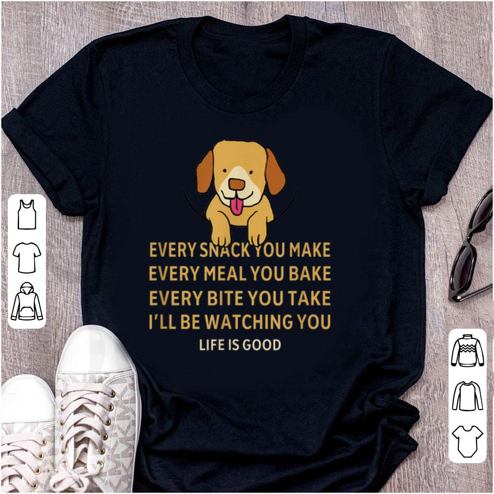 Top Dog Life Is Good Every Snack You Make Wbery Meal You Make Every Bite You Take shirt 1 - Top Dog Life Is Good Every Snack You Make Wbery Meal You Make Every Bite You Take shirt