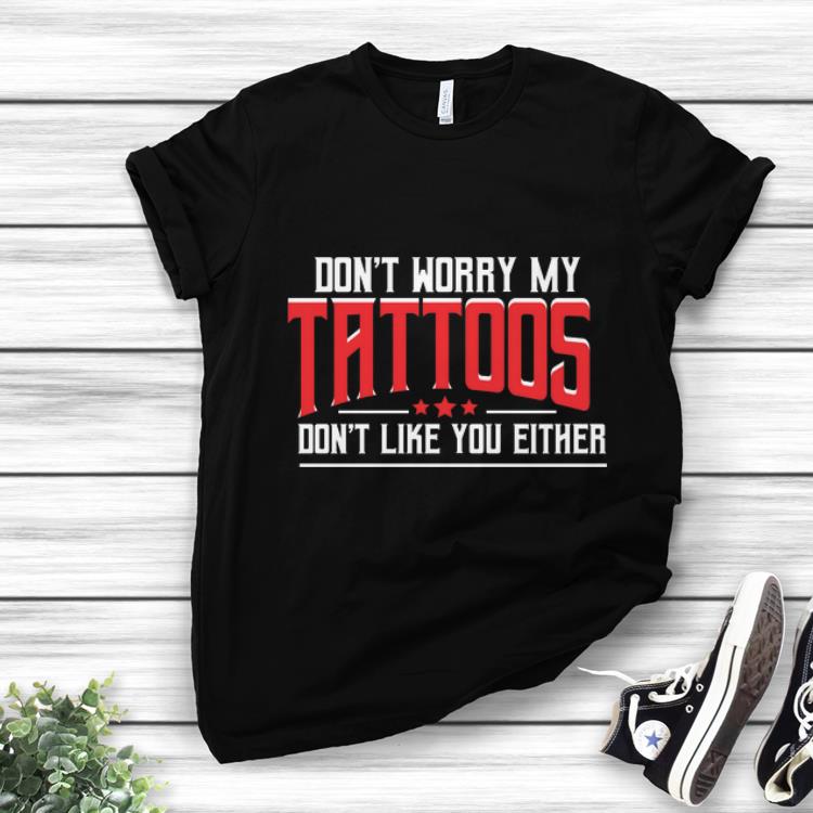 Top Don t Worry My Tattoos Don t Like You Either shirt 1 - Top Don't Worry My Tattoos Don't Like You Either shirt