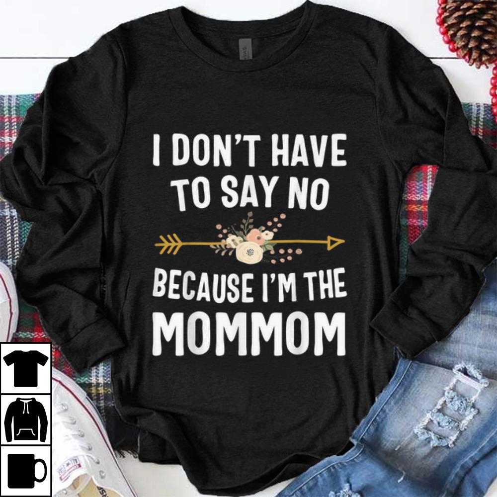 Top I Don t Have To Say No Because I m The Mom Mom Flower shirt 1 - Top I Don't Have To Say No Because I'm The Mom Mom Flower shirt