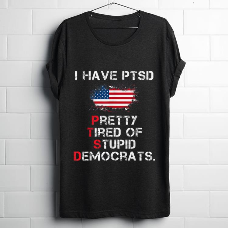 Top I Have PTSD Pretty Tired of Stupid Democrats American Flag shirt 1 - Top I Have PTSD Pretty Tired of Stupid Democrats American Flag shirt