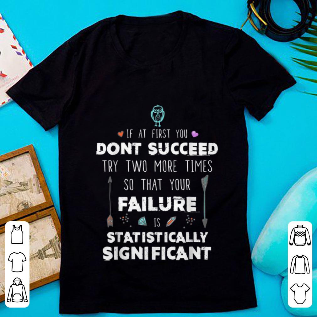 Top If At First you Don y Succeed Try Two More Times So That Your Failure Is Statistically Significant shirt 1 - Top If At First you Don'y Succeed Try Two More Times So That Your Failure Is Statistically Significant shirt