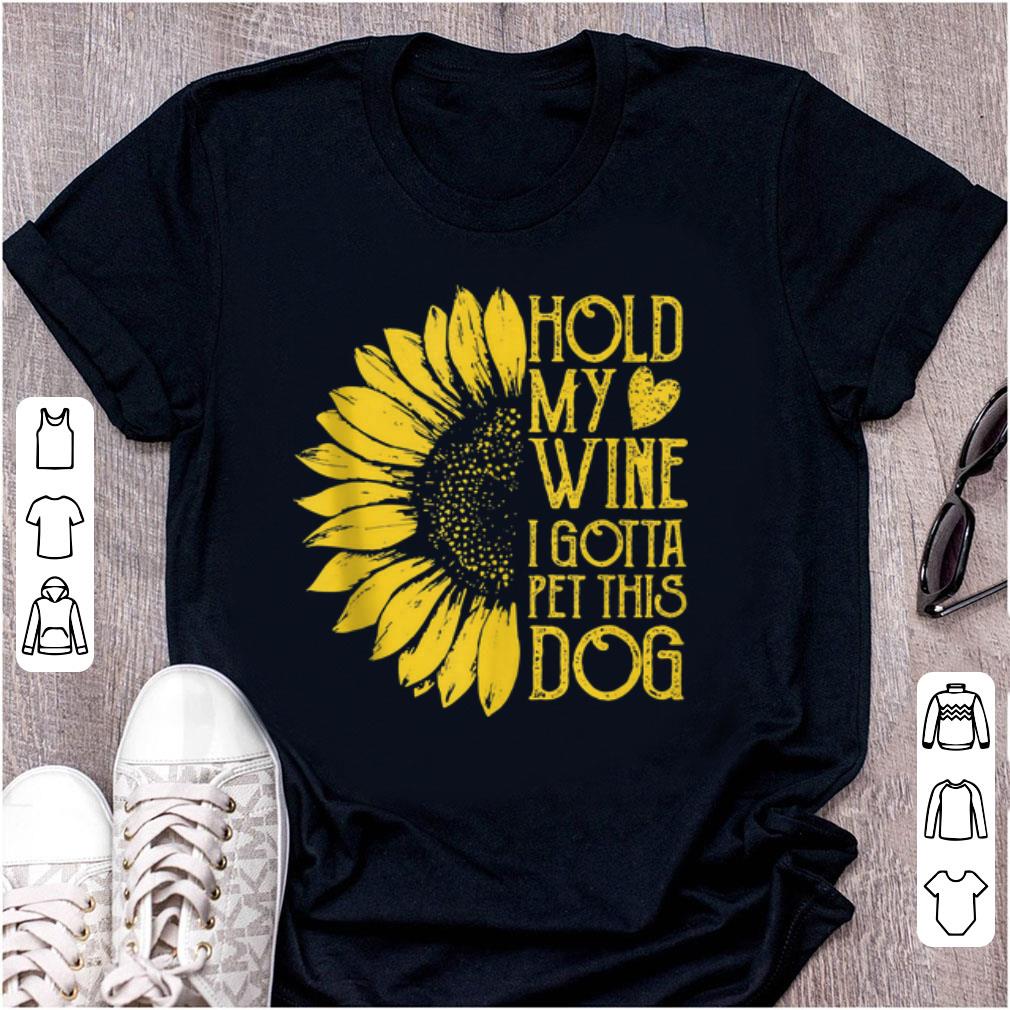Top Sunflower Hold My Wine I Gotta Pet This Dog shirt 1 - Top Sunflower Hold My Wine I Gotta Pet This Dog shirt