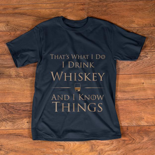 Top That s What I Do I Drink Whiskey And I Know Things shirt 1 - Top That's What I Do I Drink Whiskey And I Know Things shirt