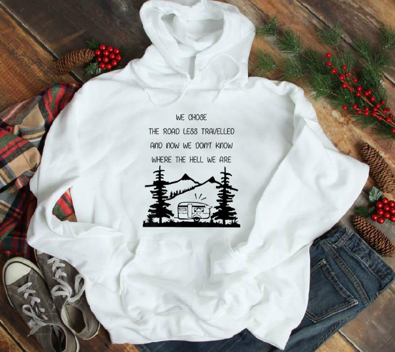 Top We Chose The Road Less Travelled We Dont Know The Hell shirt 1 - Top We Chose The Road Less Travelled We Dont Know The Hell shirt