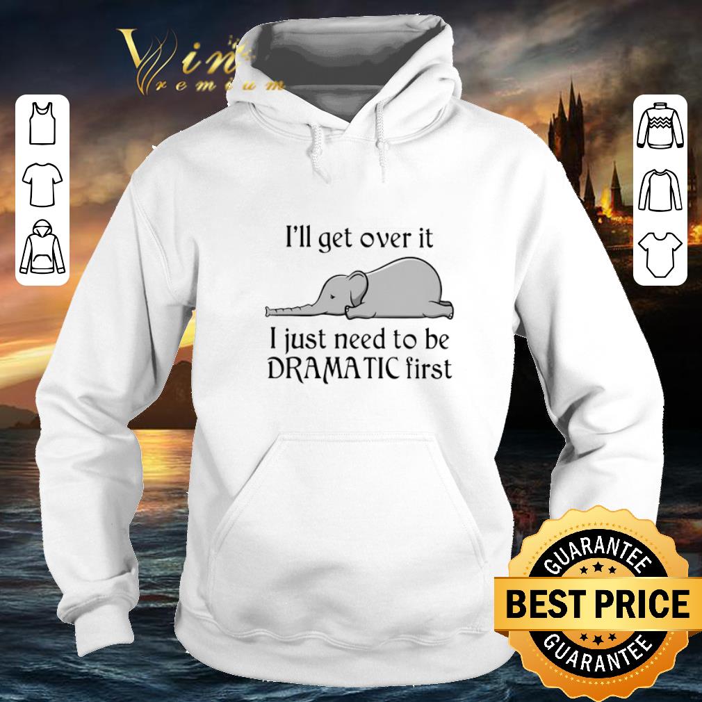 Awesome Elephant i'll get over it i just need to be dramatic first shirt Awesome Elephant i ll get over it i just need to be dramatic first shirt 4 - Awesome Elephant i'll get over it i just need to be dramatic first shirt