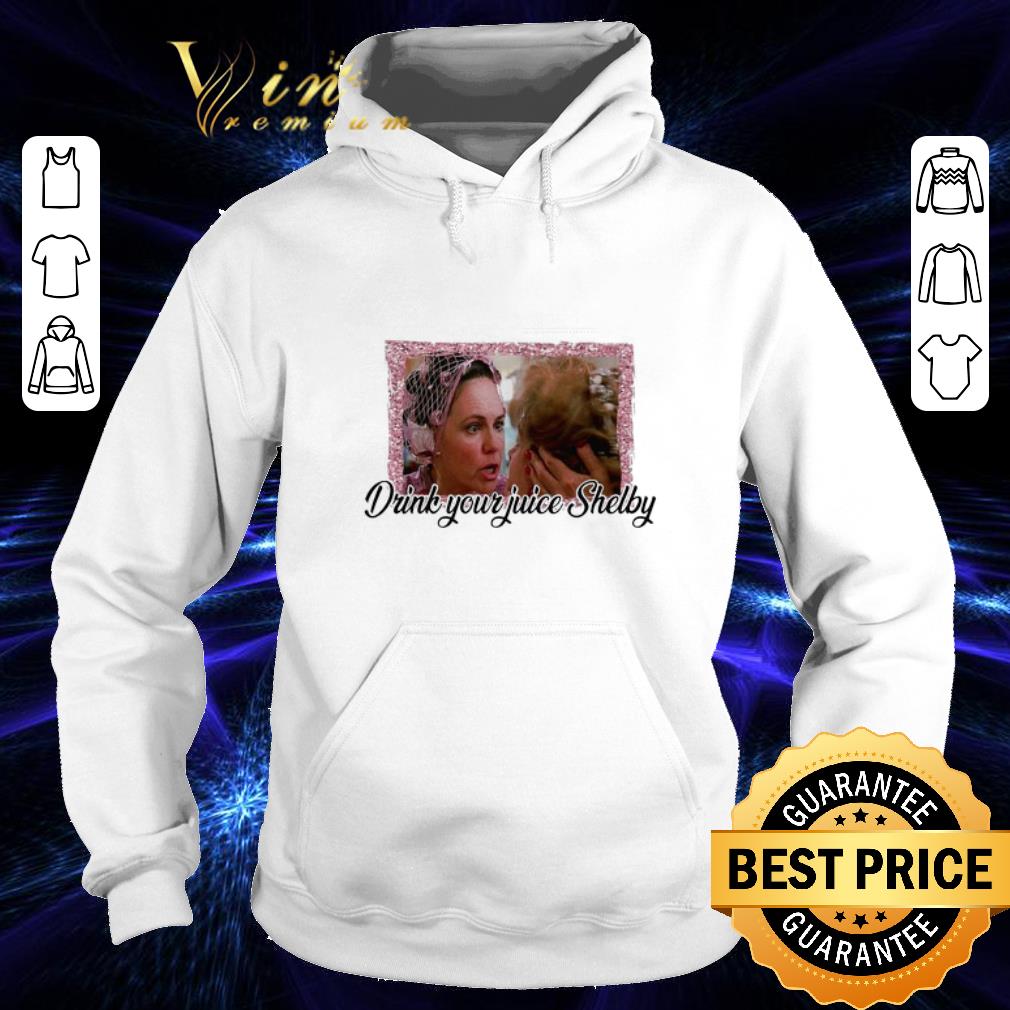 Original Steel Magnolias drink your juice Shelby shirt Original Steel Magnolias drink your juice Shelby shirt 4 - Original Steel Magnolias drink your juice Shelby shirt