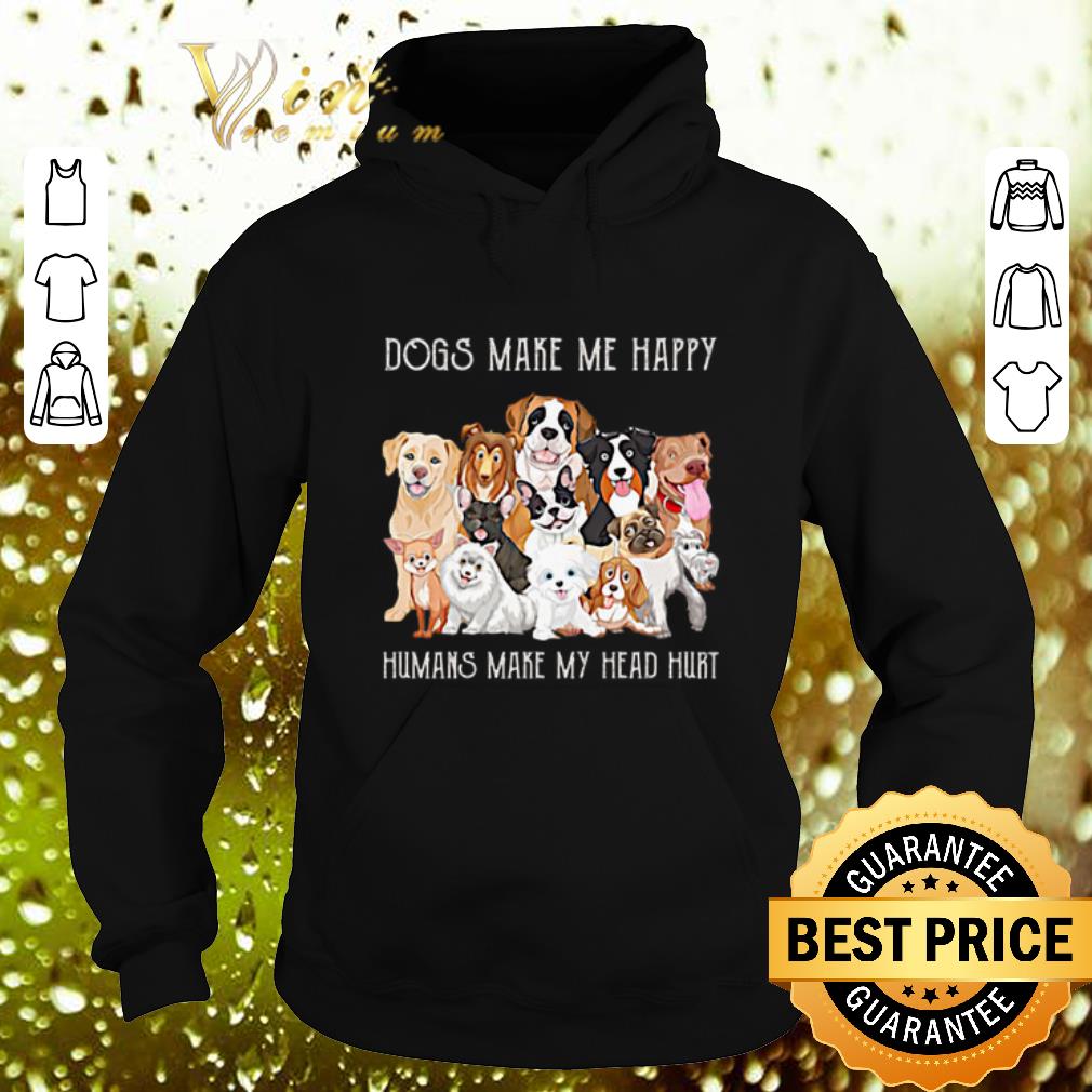 Awesome Dogs make me happy humans make my head hurt shirt 4 - Awesome Dogs make me happy humans make my head hurt shirt
