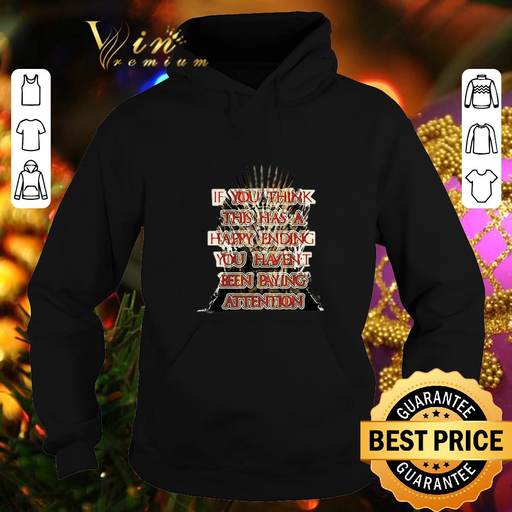 Awesome Game Of Thrones If you think this has a happy ending you haven’t been paying attention shirt Awesome Game Of Thrones If you think this has a happy ending you haven t been paying attention shirt 4 - Awesome Game Of Thrones If you think this has a happy ending you haven’t been paying attention shirt