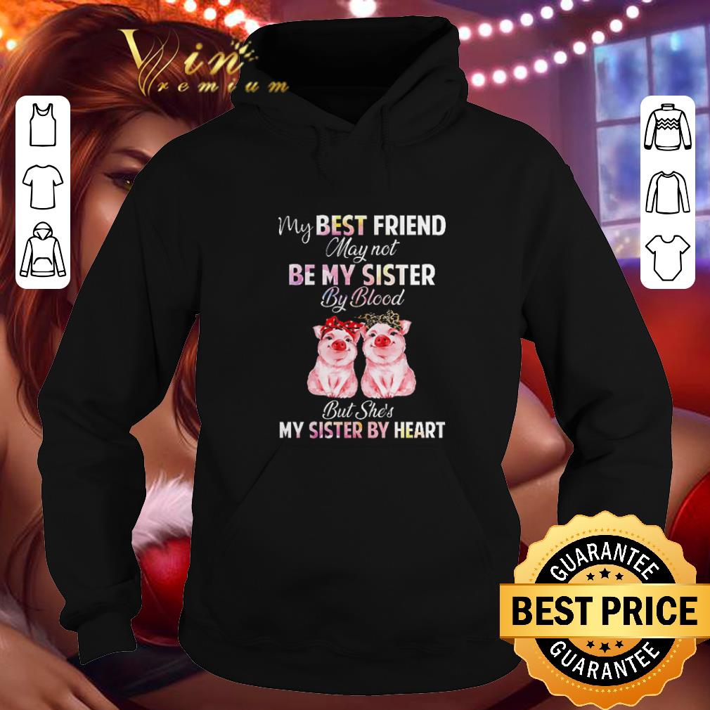 Best Pigs my best friend may not be my sister by blood but she's my sister by heart shirt Best Pigs my best friend may not be my sister by blood but she s my sister by heart shirt 4 - Best Pigs my best friend may not be my sister by blood but she's my sister by heart shirt