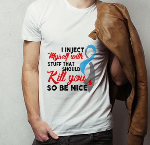 Pretty I Inject Myself With Stuff That Should Kill You So Be Nice shirt 4 - Pretty I Inject Myself With Stuff That Should Kill You So Be Nice shirt