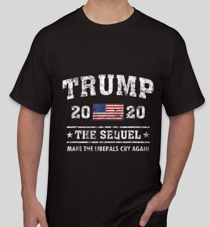 Awesome Trump 2020 The Sequel Make The Liberals Cry Again shirt 4 - Awesome Trump 2020 The Sequel Make The Liberals Cry Again shirt