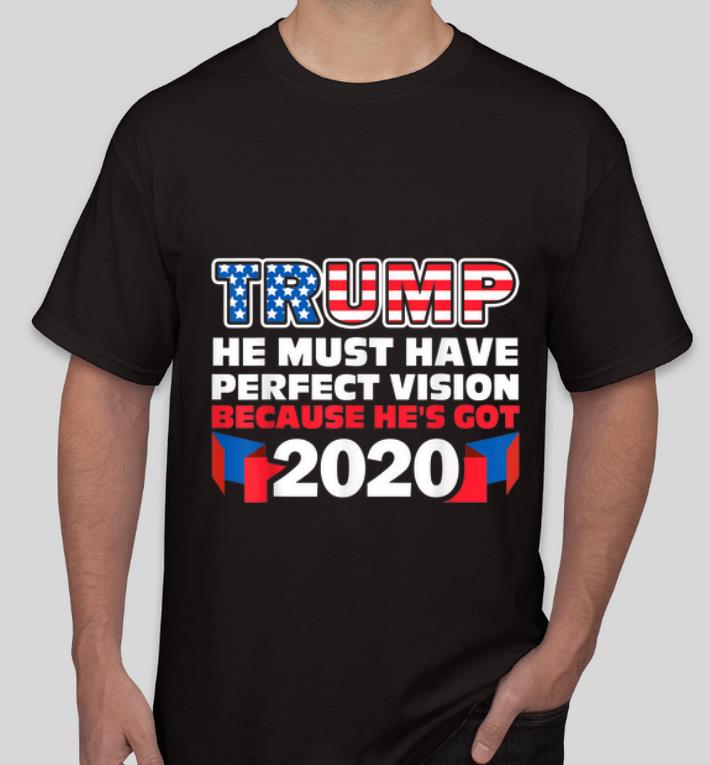 Original Trump He Must Have Perfect Vision Because He s Got 2020 shirt 4 - Original Trump He Must Have Perfect Vision Because He's Got 2020 shirt
